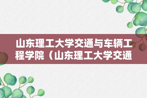 山东理工大学交通与车辆工程学院（山东理工大学交通与车辆工程学院研究生）