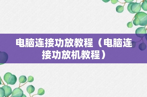 电脑连接功放教程（电脑连接功放机教程）