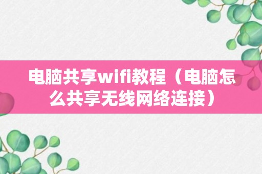 电脑共享wifi教程（电脑怎么共享无线网络连接）