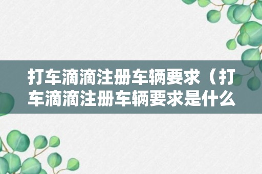 打车滴滴注册车辆要求（打车滴滴注册车辆要求是什么）