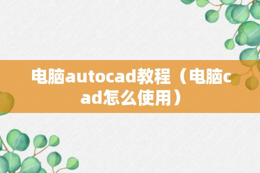 电脑autocad教程（电脑cad怎么使用）