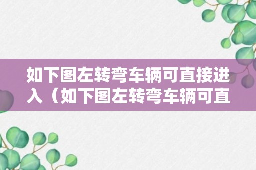 如下图左转弯车辆可直接进入（如下图左转弯车辆可直接进入右转车道）