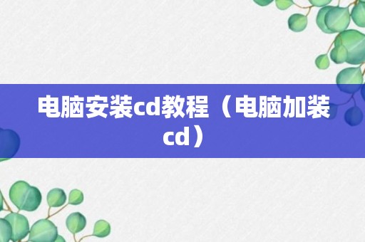 电脑安装cd教程（电脑加装cd）