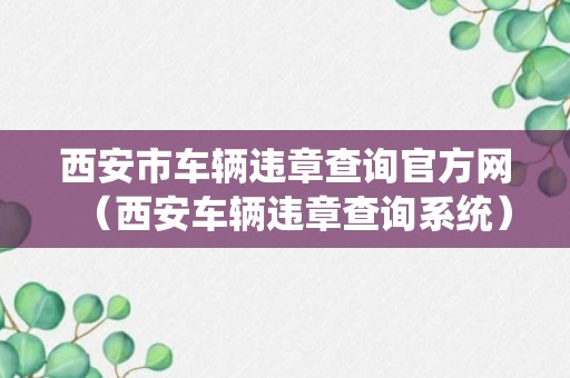 西安市车辆违章查询官方网（西安车辆违章查询系统）