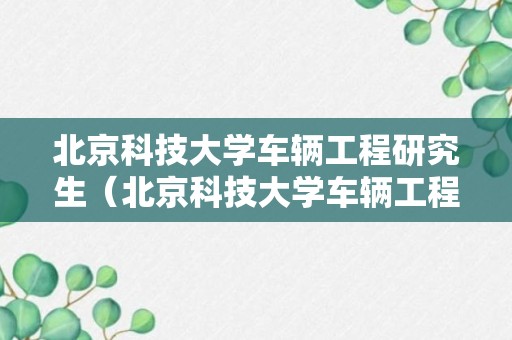 北京科技大学车辆工程研究生（北京科技大学车辆工程研究生导师推荐）