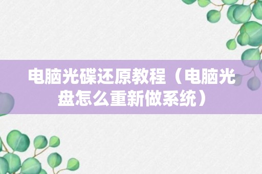 电脑光碟还原教程（电脑光盘怎么重新做系统）