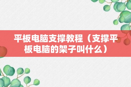 平板电脑支撑教程（支撑平板电脑的架子叫什么）