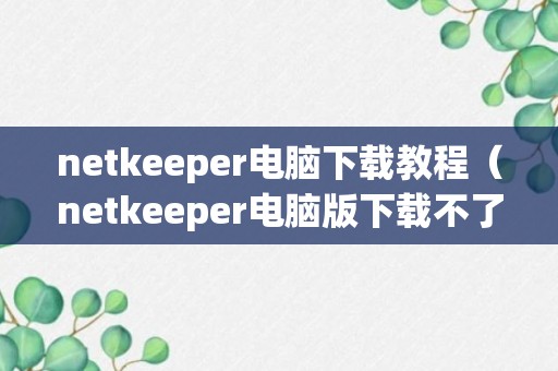 netkeeper电脑下载教程（netkeeper电脑版下载不了）