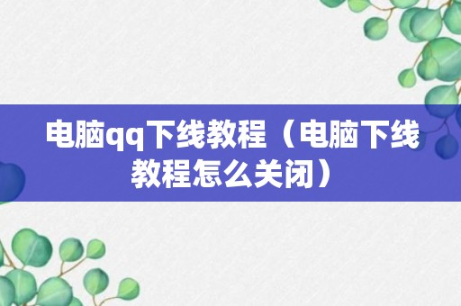 电脑qq下线教程（电脑下线教程怎么关闭）