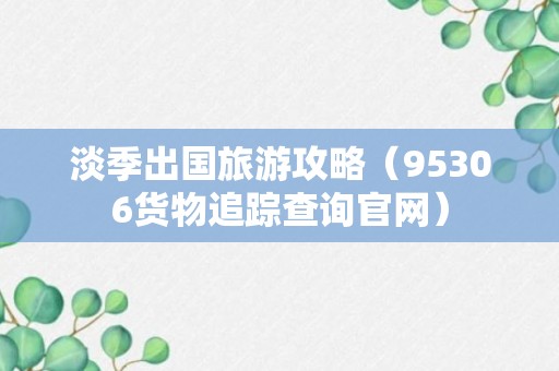 淡季出国旅游攻略（95306货物追踪查询官网）