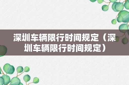 深圳车辆限行时间规定（深圳车辆限行时间规定）