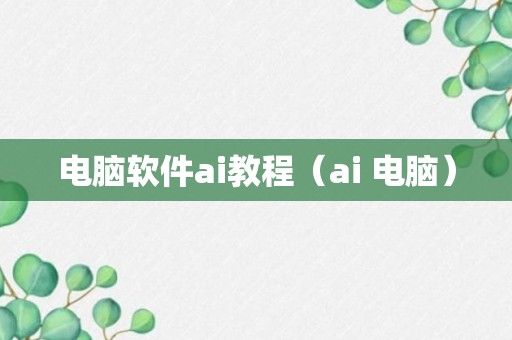 电脑软件ai教程（ai 电脑）