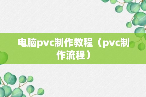 电脑pvc制作教程（pvc制作流程）