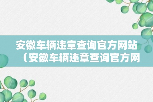 安徽车辆违章查询官方网站（安徽车辆违章查询官方网站12123）