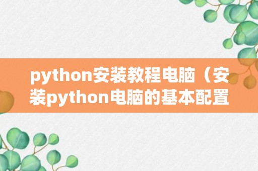 python安装教程电脑（安装python电脑的基本配置）