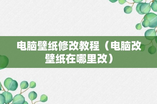 电脑壁纸修改教程（电脑改壁纸在哪里改）