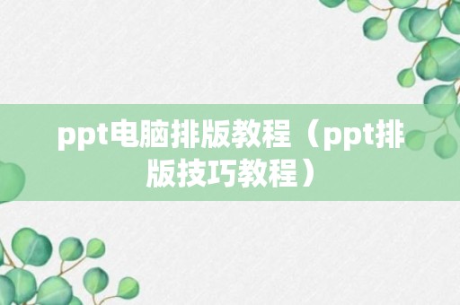 ppt电脑排版教程（ppt排版技巧教程）