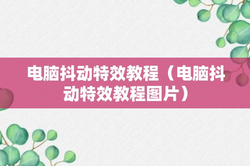 电脑抖动特效教程（电脑抖动特效教程图片）