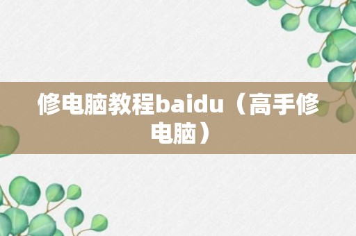 修电脑教程baidu（高手修电脑）