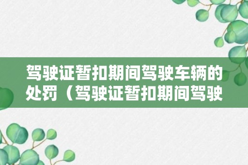 驾驶证暂扣期间驾驶车辆的处罚（驾驶证暂扣期间驾驶车辆如何处罚）