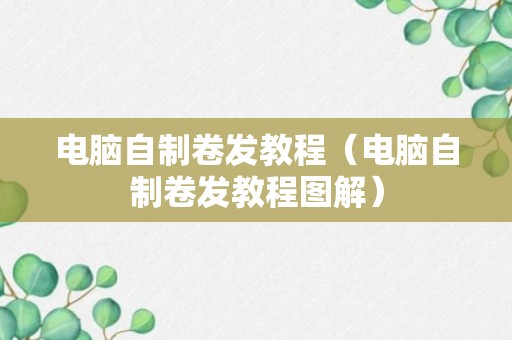 电脑自制卷发教程（电脑自制卷发教程图解）