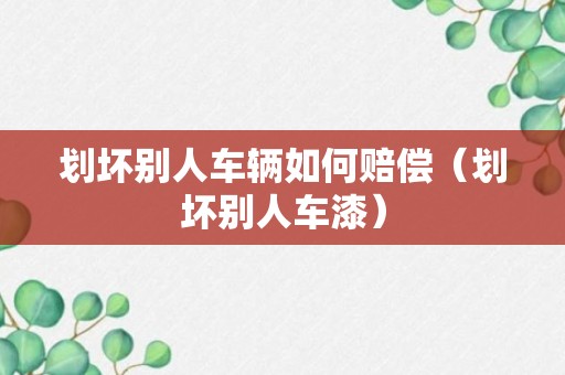 划坏别人车辆如何赔偿（划坏别人车漆）