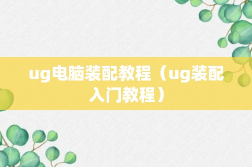 ug电脑装配教程（ug装配入门教程）