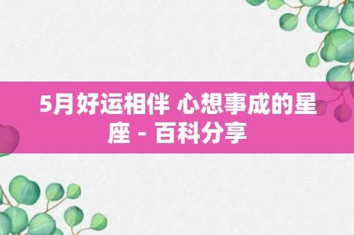 5月好运相伴 心想事成的星座 - 百科分享