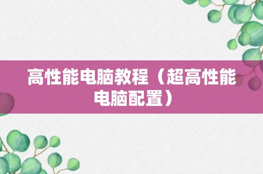 高性能电脑教程（超高性能电脑配置）