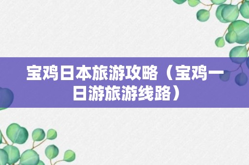 宝鸡日本旅游攻略（宝鸡一日游旅游线路）