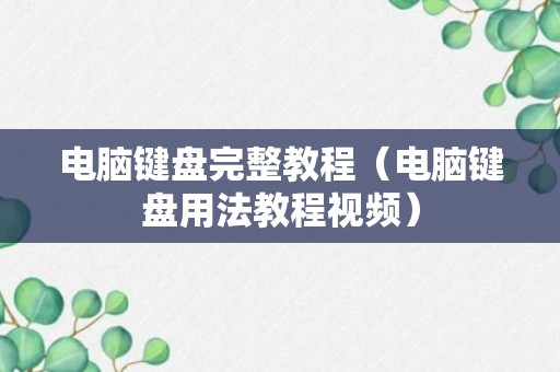 电脑键盘完整教程（电脑键盘用法教程视频）