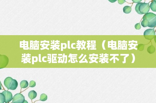 电脑安装plc教程（电脑安装plc驱动怎么安装不了）