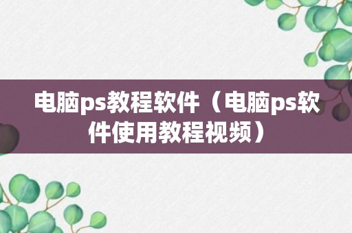 电脑ps教程软件（电脑ps软件使用教程视频）