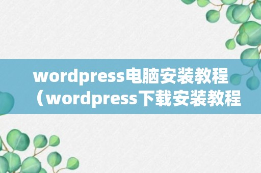 wordpress电脑安装教程（wordpress下载安装教程）