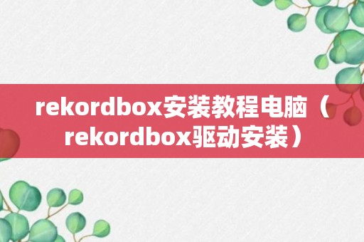 rekordbox安装教程电脑（rekordbox驱动安装）