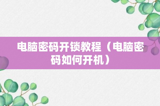 电脑密码开锁教程（电脑密码如何开机）