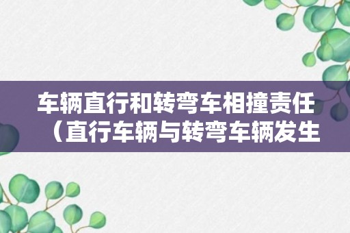 车辆直行和转弯车相撞责任（直行车辆与转弯车辆发生事故如何认定责任）