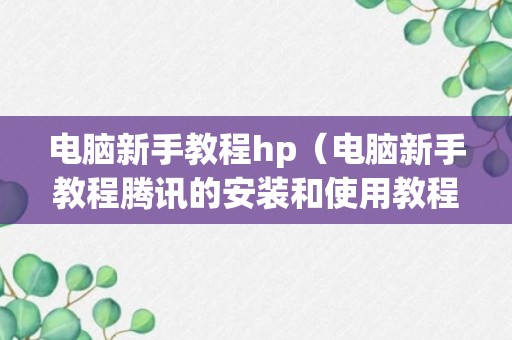 电脑新手教程hp（电脑新手教程腾讯的安装和使用教程）