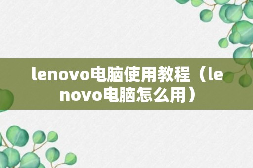 lenovo电脑使用教程（lenovo电脑怎么用）