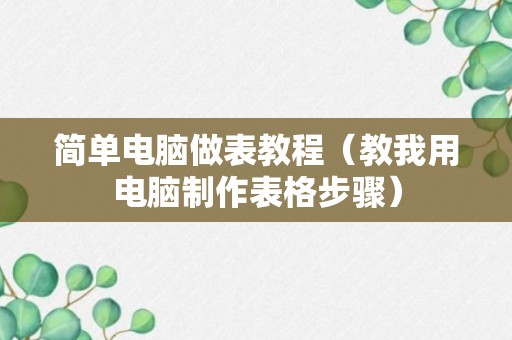 简单电脑做表教程（教我用电脑制作表格步骤）