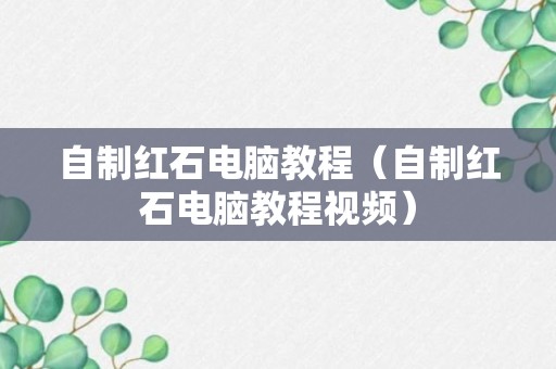 自制红石电脑教程（自制红石电脑教程视频）