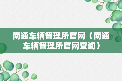 南通车辆管理所官网（南通车辆管理所官网查询）