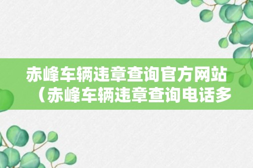 赤峰车辆违章查询官方网站（赤峰车辆违章查询电话多少）