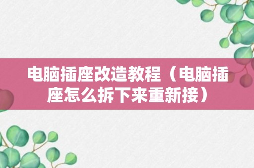 电脑插座改造教程（电脑插座怎么拆下来重新接）