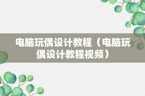 电脑玩偶设计教程（电脑玩偶设计教程视频）