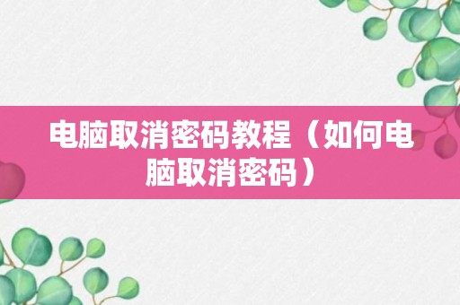 电脑取消密码教程（如何电脑取消密码）