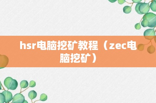 hsr电脑挖矿教程（zec电脑挖矿）