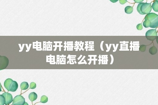 yy电脑开播教程（yy直播电脑怎么开播）