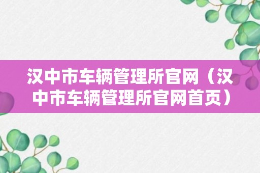 汉中市车辆管理所官网（汉中市车辆管理所官网首页）