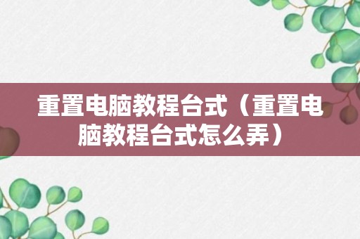 重置电脑教程台式（重置电脑教程台式怎么弄）